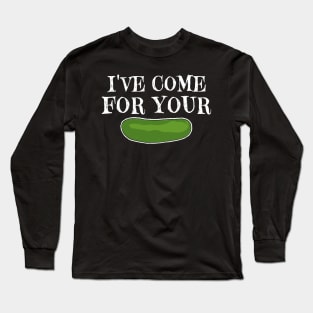 I’ve Come For Your Pickle Long Sleeve T-Shirt